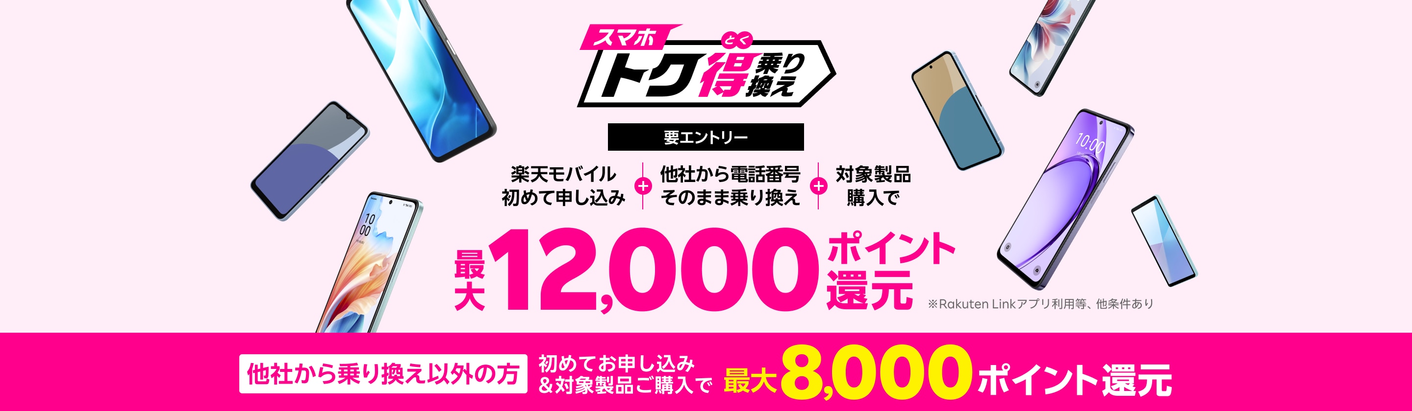 要エントリー 楽天モバイルへ初めてお申し込み＋他社から電話番号そのまま乗り換え＋対象製品ご購入で最大12,000ポイント還元！他社から乗り換え以外の方でも最大8,000ポイント還元中！