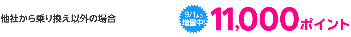 他社から乗り換え以外の場合【9/1より増量中!】11,000ポイント