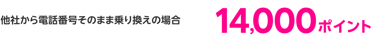 他社から電話番号そのまま乗り換えの場合14,000ポイント