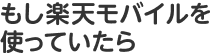 もし楽天モバイルを使っていたら