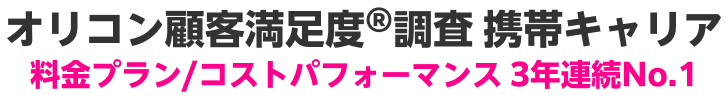オリコン顧客満足度®調査 携帯キャリア料金プラン/コストパフォーマンス 3年連続No.1
