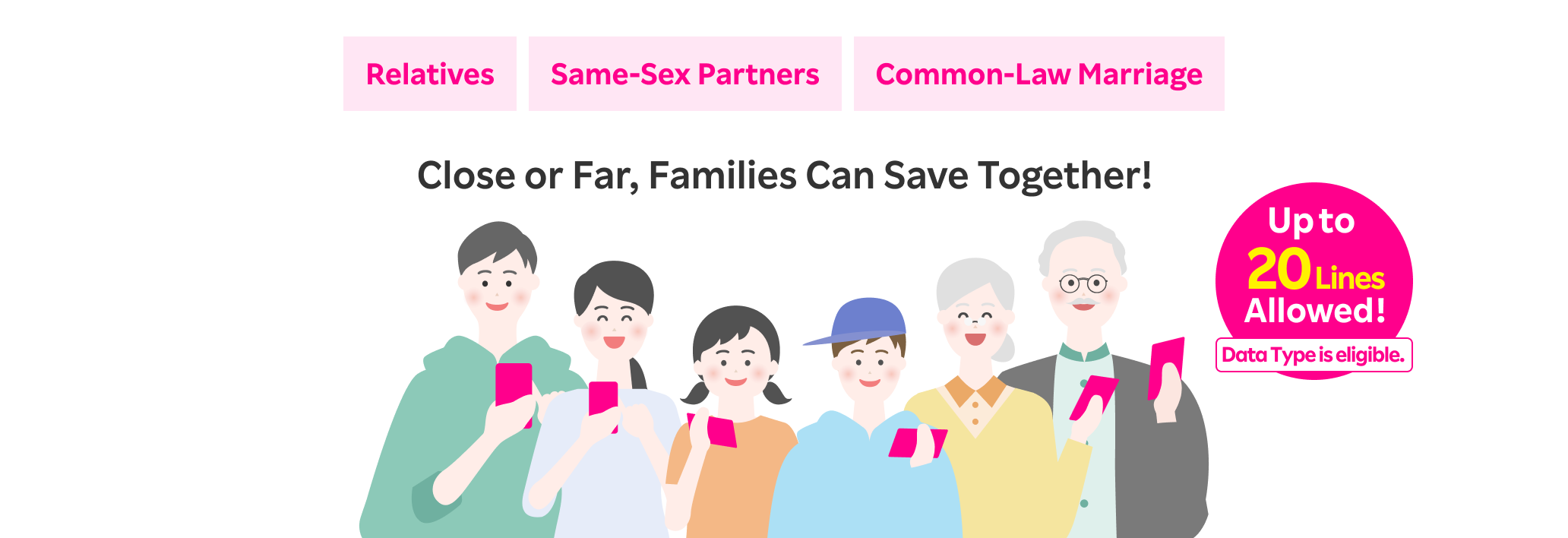 Close or Far, Families Can Save Together! Up to 20 Lines Allowed! Data Type plan is also eligible.