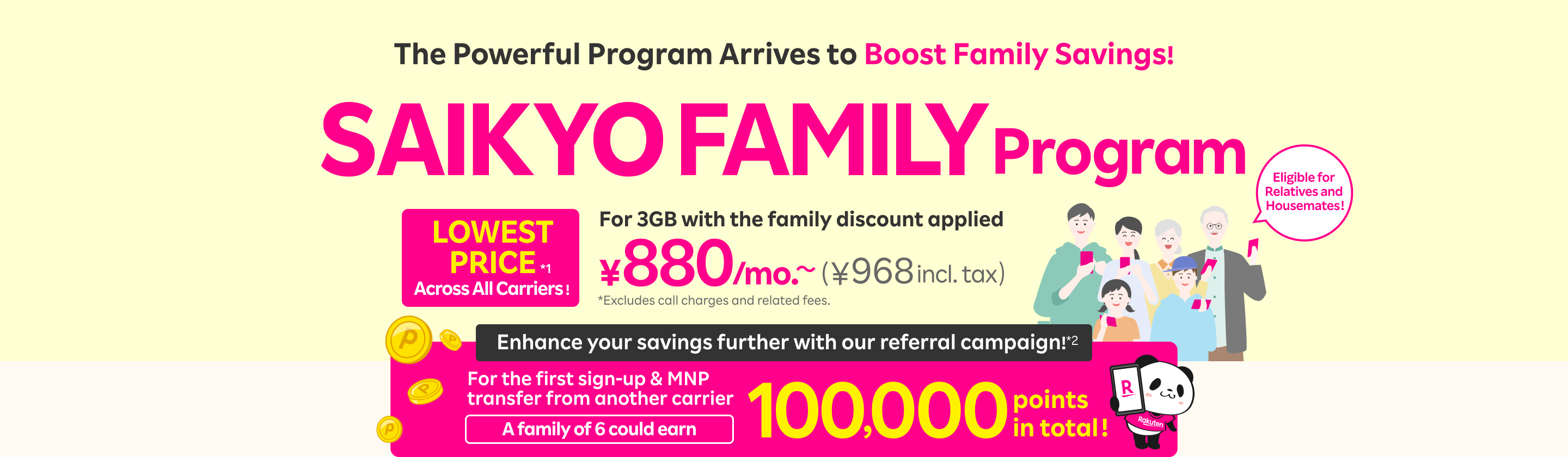 The powerful program arrives to boost family savings! Best rates for 3GB or unlimited data with our family discount - LOWEST PRICE across all carriers. Enjoy up to 3GB for just 880 yen/mo. (968 yen incl. tax) or unlimited high-speed data for 2,880 yen/mo. (3,168 yen incl. tax).