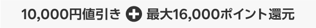 10,000円値引き + 最大16,000ポイント還元