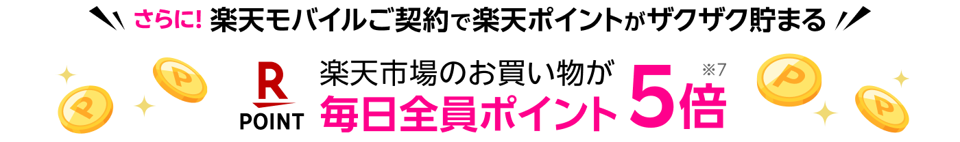 さらに！楽天モバイルご契約で楽天ポイントがザクザク貯まる！ 楽天市場のお買い物が毎日全員ポイント5倍※7
