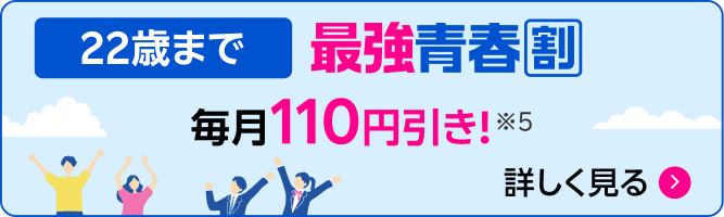 22歳まで 最強青春割 毎月110円引き