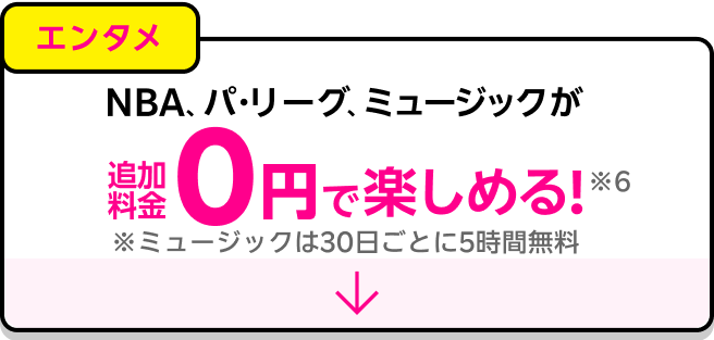 エンタメ：NBA、パ・リーグ、ミュージックが追加料金0円で楽しめる！※ミュージックは30日ごとに5時間無料