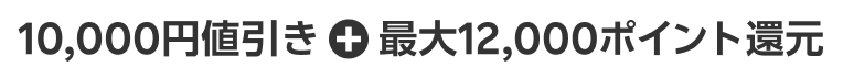 10,000円値引き + 最大12,000ポイント還元