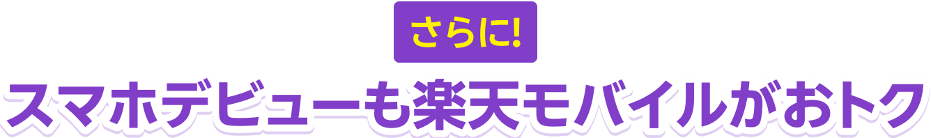 さらに！スマホデビューも楽天モバイルがおトク