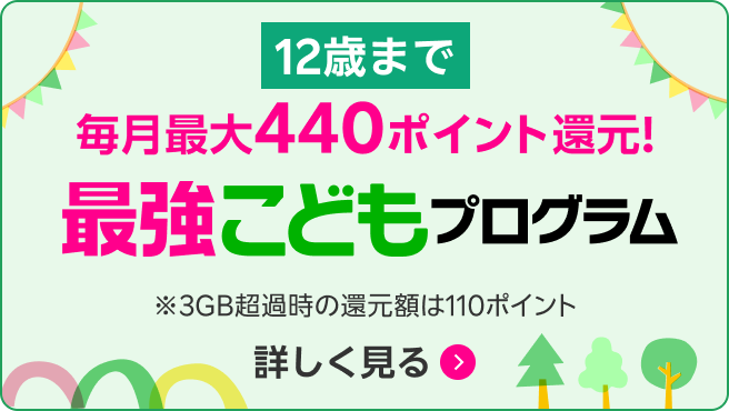 最強こどもプログラム（12歳まで）毎月最大440ポイント還元※3GB超過時の還元額は110ポイント