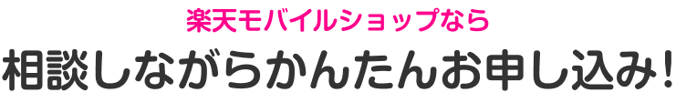 楽天モバイルショップなら 相談しながらかんたんお申し込み!