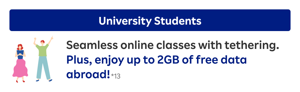 University Students: Seamless online classes with tethering. Plus, enjoy up to 2GB of free data abroad!
