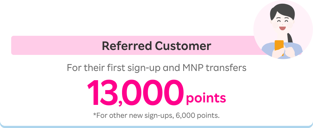 Referred Customer: 13,000 points for their first sign-up and MNP transfers. *For other new sign-ups, 6,000 points.