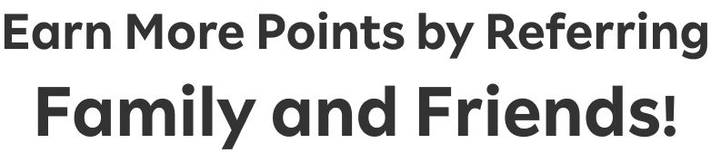 Earn More Points by Referring Family and Friends!