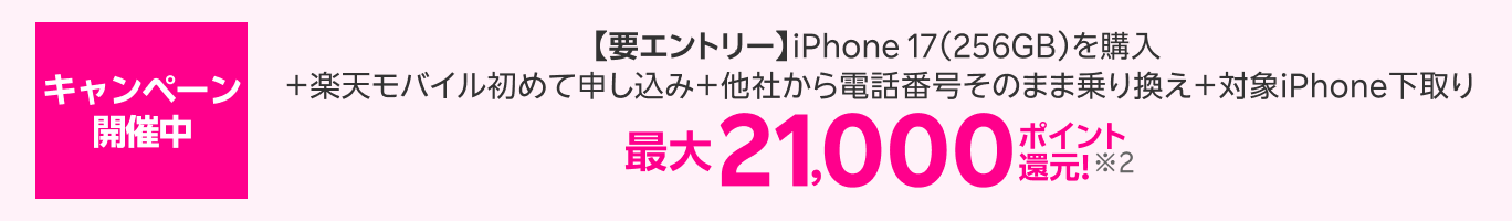 キャンペーン開催中 【要エントリー】iPhone 17（256GB）を購入＋楽天モバイル初めて申し込み＋他社から電話番号そのまま乗り換え＋対象iPhone下取り 最大21,000ポイント還元！