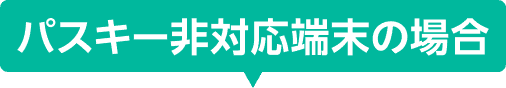 パスキー非対応端末の場合