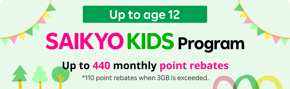 SAIKYO KIDS Program up to age 12! 968 yen/mo. for 3GB after the family discount, with up to 440 point rebates, effectively becomes 480 yen/mo.～ (528 yen/mo. incl. tax) for 3GB.