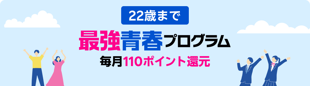 22歳まで 毎月110ポイント還元! 最強青春プログラム ※要エントリー