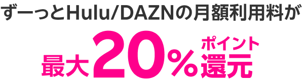 ずーっとHulu/DAZNの月額利用料が最大20％ポイント還元！