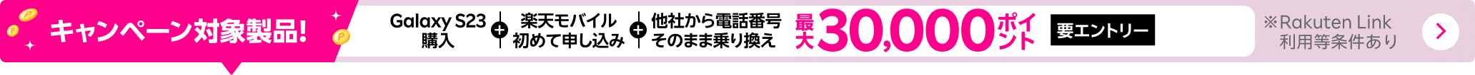 要エントリー！Galaxy S23購入＋楽天モバイル初めてお申し込み＋他社から電話番号そのまま乗り換えで最大30,000ポイント！