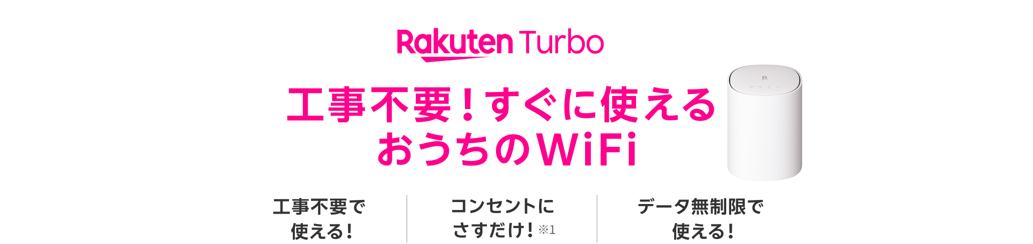 工事不要！すぐに使える、おうちのWiFi Rakuten Turbo 工事不要で使える！ コンセントにさすだけ！※1 データ無制限で使える！