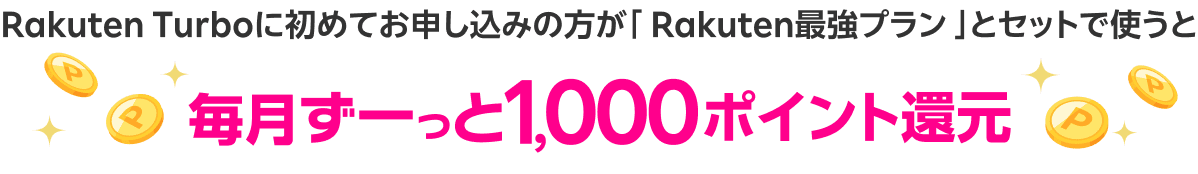 Rakuten Turboに初めてお申し込みの方が「Rakuten最強プラン」とセットで使うと毎月ずーっと1000ポイント還元