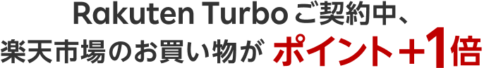 Rakuten Turboのご契約中、楽天市場でのお買い物がポイント+1倍