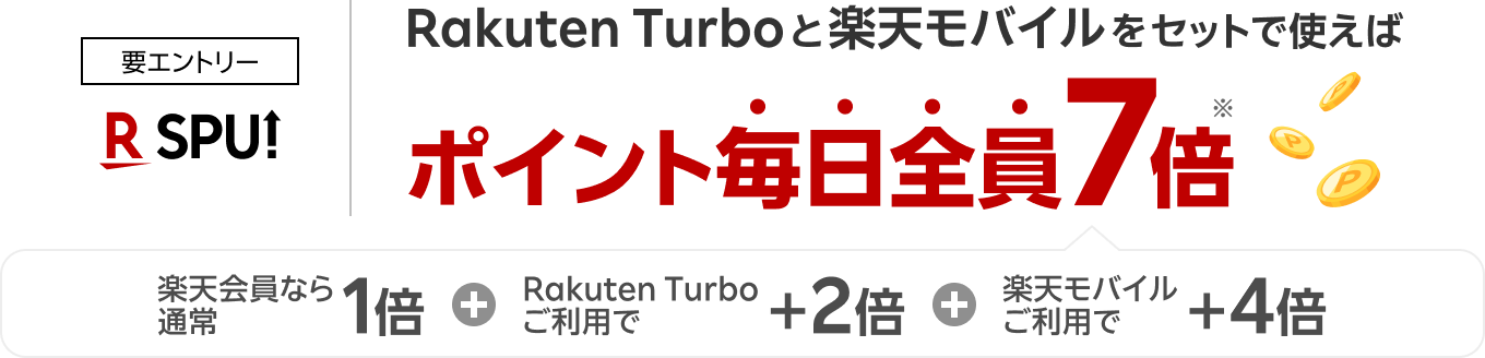 要エントリー Rakuten Turboと楽天モバイルをセットで使えぼポイント毎日全員7倍 楽天会員なら通常1倍 Rakuten Turboご利用で＋2倍 楽天モバイルご利用で＋4倍