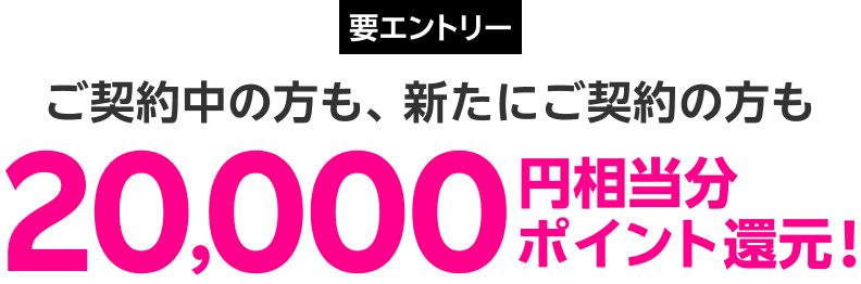 要エントリー ご契約中の方も、新たにご契約の方も20,000円相当分ポイント還元！