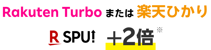 Rakuten Turbo または 楽天ひかり R SPU ＋2倍※