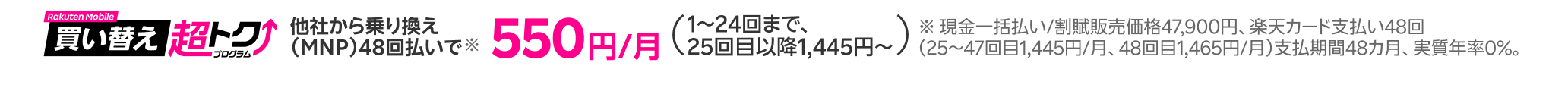 買い替え超トクプログラム 他社から乗り換えで550円/月(1~24回まで、25~47回目1,445円/月、48回目1,465円/月)