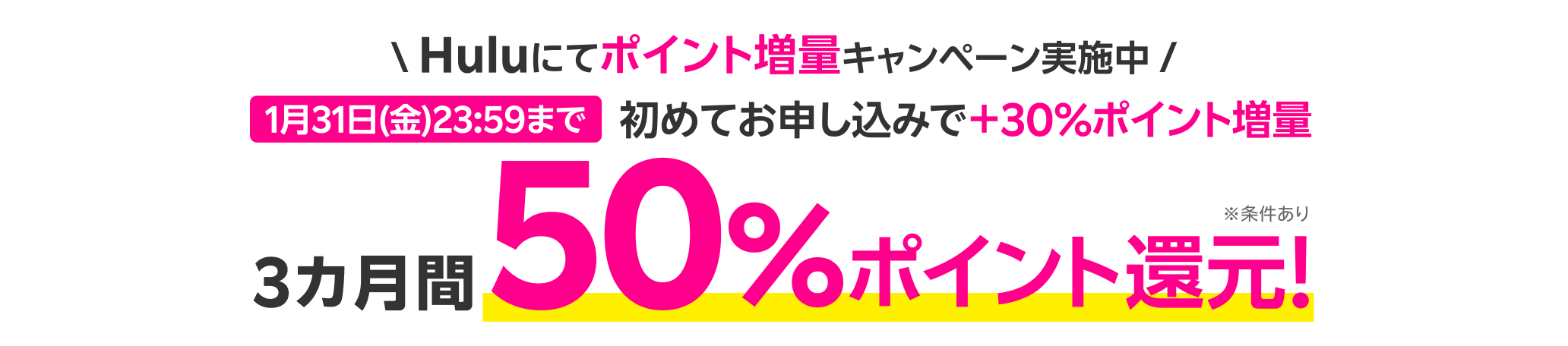 Huluにてポイント増量キャンペーン実施中！1月31日(金)23:59まで 初めてお申し込みで+30%ポイント増量 3カ月間50%ポイント還元！※条件あり