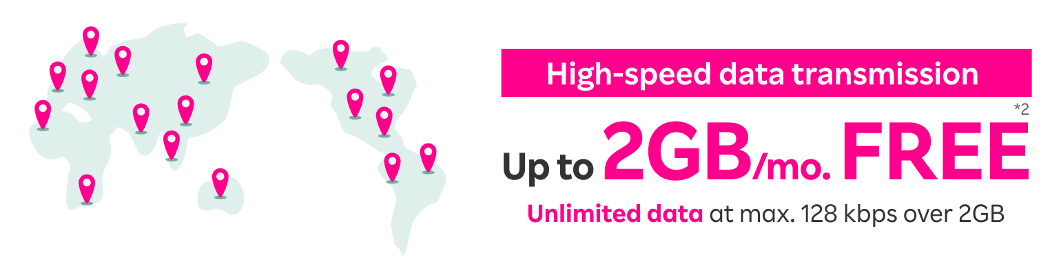 High-speed data transmission Up to 2GB/mo. FREE Unlimited data at max. 128 kbps over 2GB