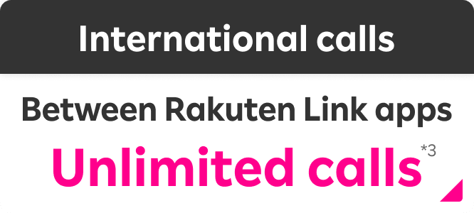 International calls Between Rakuten Link apps Unlimited calls*3