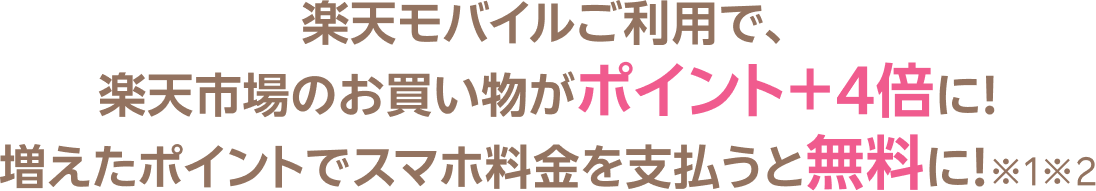 楽天モバイルご利用で、楽天市場のお買い物がポイント+4倍に!増えたポイントでスマホ料金を支払うと無料に!※1※2