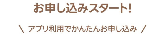 お申し込みスタート!アプリ利用でかんたんお申し込み