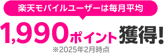 楽天モバイルユーザーは毎月平均1,990ポイント獲得! ※2025年2月時点