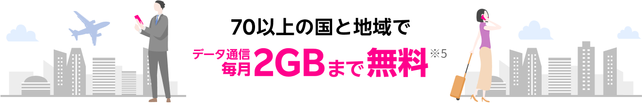 70以上の国と地域でデータ通信毎月2GBまで無料※5