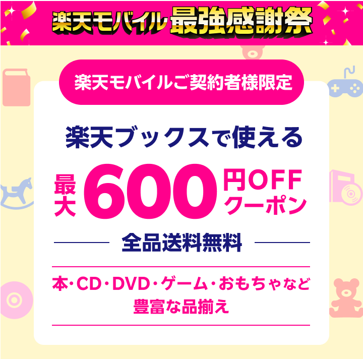 楽天モバイル最強感謝祭 楽天モバイルご契約者様限定 楽天ブックスで使える最大600円OFFクーポン 全品送料無料 本・CD・DVD・ゲーム・おもちゃなど豊富な品揃え