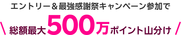 エントリー&最強感謝祭キャンペーン参加で総額最大500万ポイント山分け