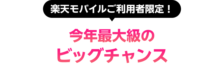 楽天モバイルご利用者限定！ 今年最大級のビッグチャンス