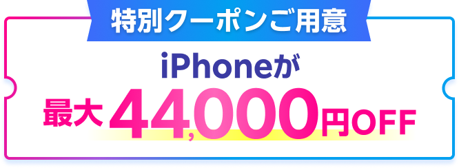特別クーポンご用意 iPhoneが最大44,000円OFF