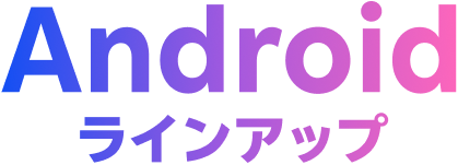 Android ラインアップ