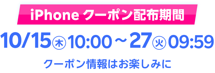 iPhone クーポン配布期間 10月15日木曜日10時から10月27日火曜日9時59分まで クーポン情報はお楽しみに