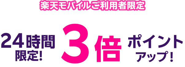 楽天モバイルご利用者限定 24時間限定！ 3倍ポイントアップ！
