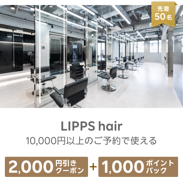 先着50名 LIPPS hair 10,000円以上のご予約で使える 2,000円引きクーポン+1,000ポイントバック