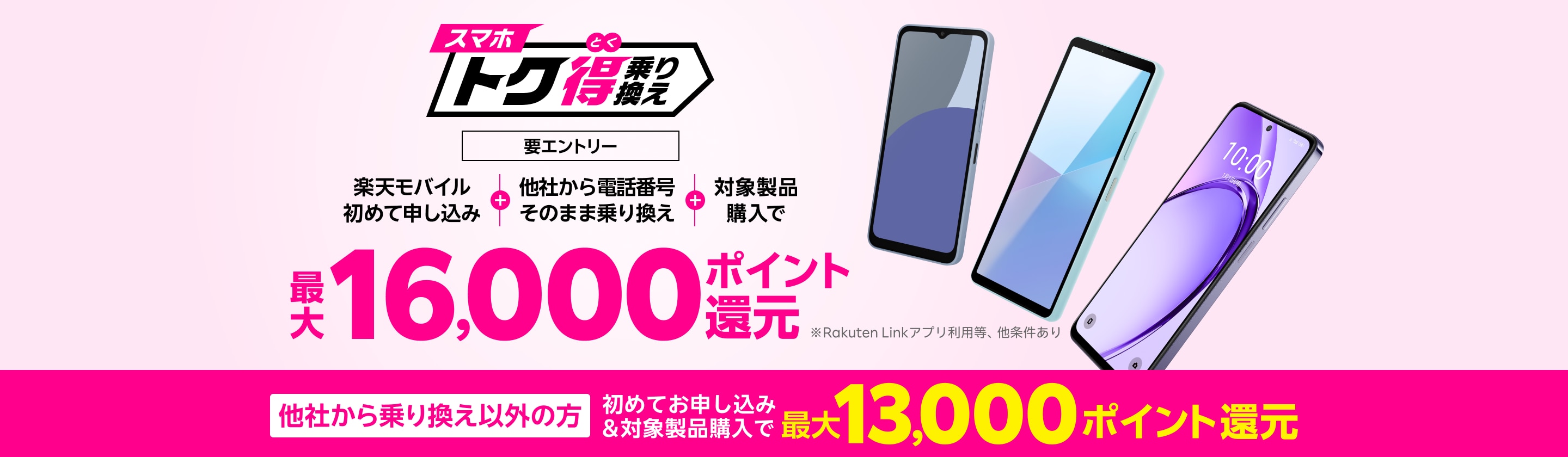 【要エントリー】楽天モバイルへ初めてお申し込み+他社から電話番号そのまま乗り換え+対象製品ご購入で最大16,000ポイント還元!他社から乗り換え以外の方でも最大13,000ポイント還元中