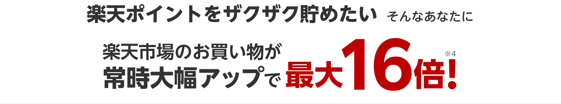 楽天ポイントをザクザク貯めたいそんなあなたに 楽天市場のお買い物が常時大幅アップで最大16倍! ※4